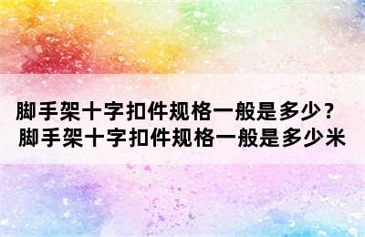 脚手架十字扣件规格一般是多少？ 脚手架十字扣件规格一般是多少米